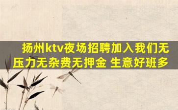 扬州ktv夜场招聘加入我们无压力无杂费无押金 生意好班多